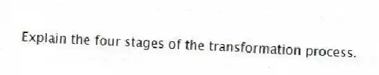 Explain the four stages of the transformation process.