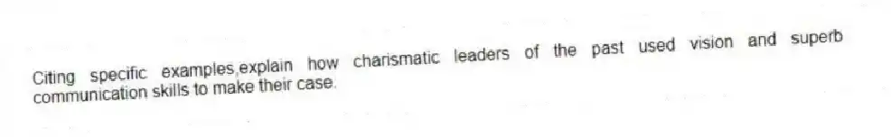 Citing specific examples,explain how charismatic leaders of the past used vision and superb communication skills to make their case.