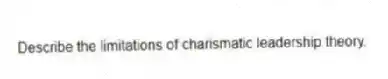 Describe the limitations of charismatic leadership theory.
