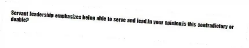 Servant leadership emphasizes being able to serve and lead.In your opinion,is this contradictory or doable?