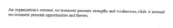 An organization's external environment presents strengths and weaknesses,while it internal environment presents opportunities and threats.