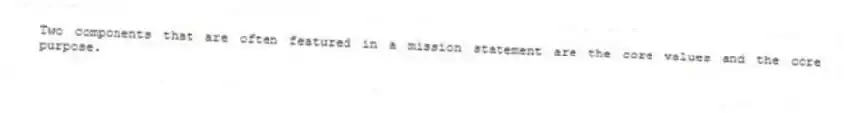 Two components that are often featured in a mission statement are the core values and the core purpose.