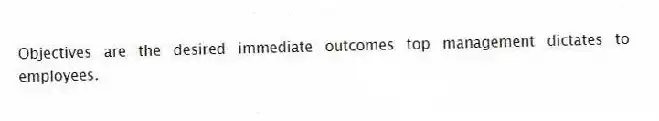 Objectives are the desired immediate outcomes top management dictates to employees.