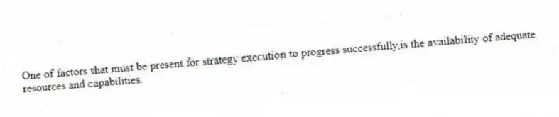 One of factors that must be present for strategy execution to progress successfully,is the availability of adequate resources and capabilities.