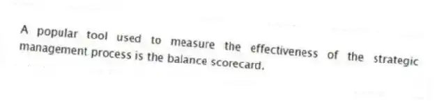 A popular tool used to measure the effectiveness of the strategic management process is the balance scorecard.