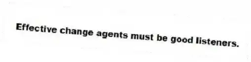 Effective change agents must be good listeners.