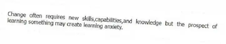 Change often requires new skills,capabilities,and knowledge but the prospect of learning something may create learning anxiety.
