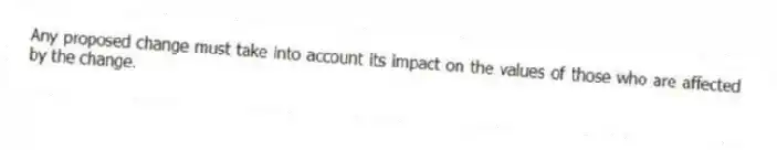 Any proposed change must take into account its impact on the values of those who are affected by the change.