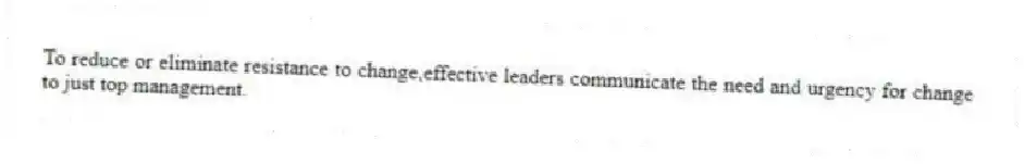 To reduce or eliminate resistance to change,effective leaders communicate the need and urgency for change to just top management.