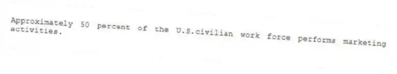 Approximately 50 percent of the U.S.civilian work force performs marketing activities.