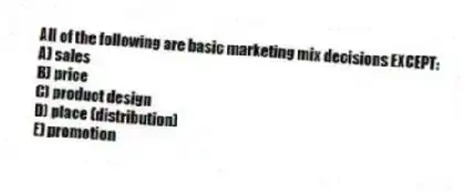 All of the following are basic marketing mix decisions EXCEPT:
A) sales
B) price
C) product design
D) place (distribution)
E) promotion
