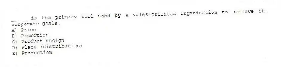 _____ is the primary tool used by a sales-oriented organization to achieve its corporate goals.
A) Price
B) Promotion
C) Product design
D) Place (distribution)
E) Production