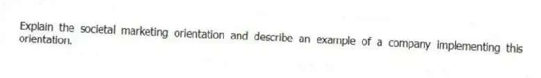 Explain the societal marketing orientation and describe an example of a company implementing this orientation.
