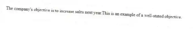 The company's objective is to increase sales next year.This is an example of a well-stated objective.