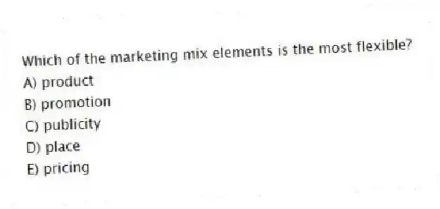 Which of the marketing mix elements is the most flexible?
A) product
B) promotion
C) publicity
D) place
E) pricing