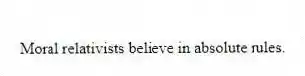 Moral relativists believe in absolute rules.