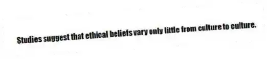 Studies suggest that ethical beliefs vary only little from culture to culture.