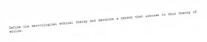 Define the deontological ethical theory and describe a person that adheres to this theory of ethics.
