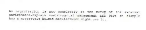 An organization is not completely at the mercy of the external environment.Explain environmental management and give an example how a motorcycle helmet manufacturer might use it.