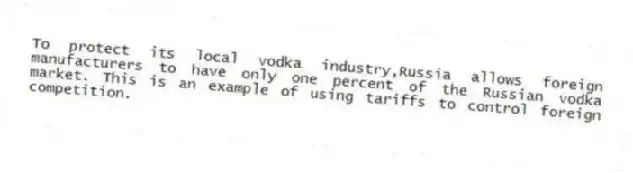 To protect its local vodka industry,Russia allows foreign manufacturers to have only one percent of the Russian vodka market. This is an example of using tariffs to control foreign competition.