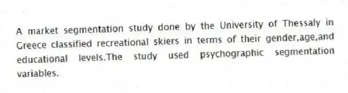 A market segmentation study done by the University of Thessaly in Greece classified recreational skiers in terms of their gender,age,and educational levels.The study used psychographic segmentation variables.