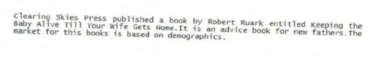 Clearing Skies Press published a book by Robert Ruark entitled Keeping the Baby Alive Till Your Wife Gets Home.It is an advice book for new fathers.The market for this books is based on demographics.