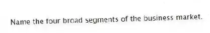 Name the four broad segments of the business market.