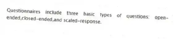 Questionnaires include three basic types of questions: open-ended,closed-ended,and scaled-response.
