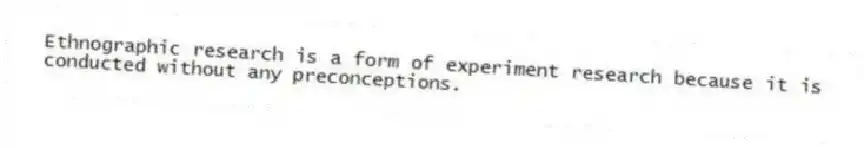 Ethnographic research is a form of experiment research because it is conducted without any preconceptions.