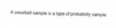 A snowball sample is a type of probability sample.