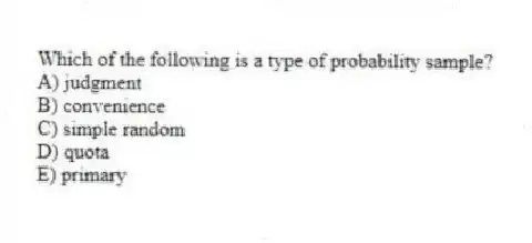 Which of the following is a type of probability sample?
A) judgment
B) convenience
C) simple random
D) quota
E) primary