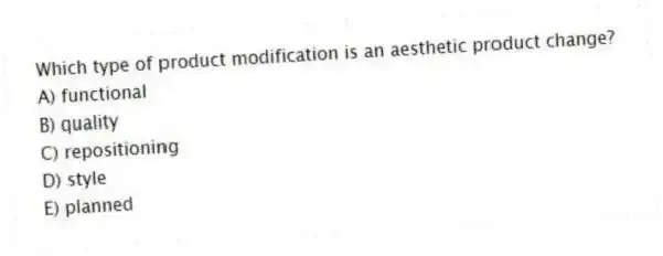 Which type of product modification is an aesthetic product change?
A) functional
B) quality
C) repositioning
D) style
E) planned