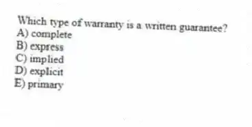 Which type of warranty is a written guarantee?
A) complete
B) express
C) implied
D) explicit
E) primary