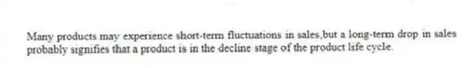 Many products may experience short-term fluctuations in sales,but a long-term drop in sales probably signifies that a product is in the decline stage of the product life cycle.