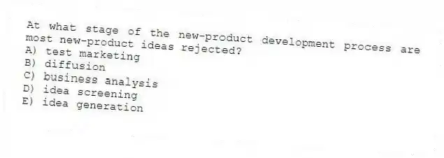 At what stage of the new-product development process are most new-product ideas rejected?
A) test marketing
B) diffusion
C) business analysis
D) idea screening
E) idea generation