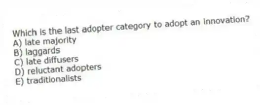Which is the last adopter category to adopt an innovation?
A) late majority
B) laggards
C) late diffusers
D) reluctant adopters
E) traditionalists