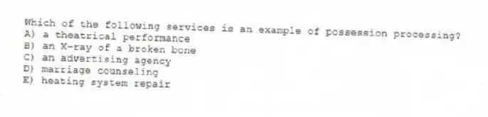 Which of the following services is an example of possession processing?
A) a theatrical performance
B) an X-ray of a broken bone
C) an advertising agency
D) marriage counseling
E) heating system repair