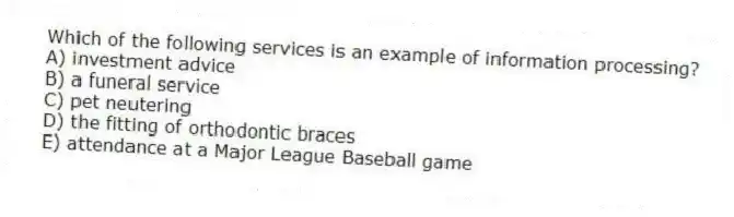 Which of the following services is an example of information processing?
A) investment advice
B) a funeral service
C) pet neutering
D) the fitting of orthodontic braces
E) attendance at a Major League Baseball game