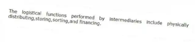 The logistical functions performed by intermediaries include physically distributing,storing,sorting,and financing.