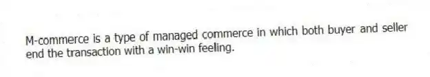 M-commerce is a type of managed commerce in which both buyer and seller end the transaction with a win-win feeling.