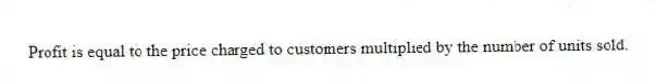 Profit is equal to the price charged to customers multiplied by the number of units sold.