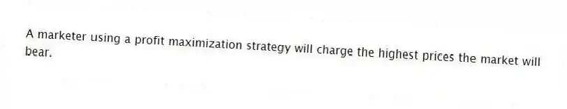 A marketer using a profit maximization strategy will charge the highest prices the market will bear.