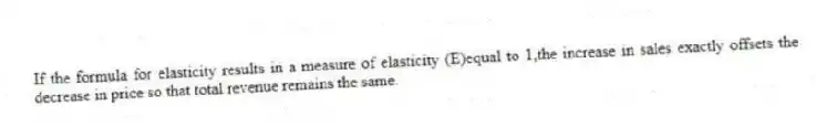 If the formula for elasticity results in a measure of elasticity (E)equal to 1,the increase in sales exactly offsets the decrease in price so that total revenue remains the same.