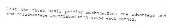 List the three basic pricing methods.Name one advantage and one disadvantage associated with using each method.
