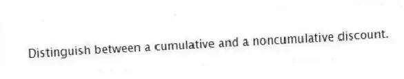 Distinguish between a cumulative and a noncumulative discount.