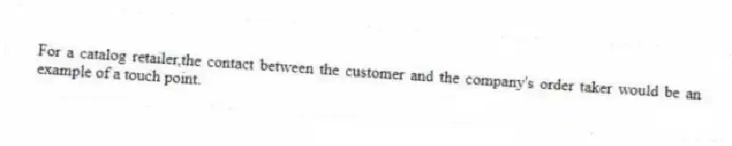 For a catalog retailer,the contact between the customer and the company's order taker would be an example of a touch point.