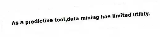 As a predictive tool,data mining has limited utility.