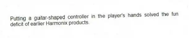 Putting a guitar-shaped controller in the player's hands solved the fun deficit of earlier Harmonix products.