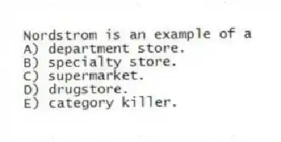 Nordstrom is an example of a
A) department store.
B) specialty store.
C) supermarket.
D) drugstore.
E) category killer.