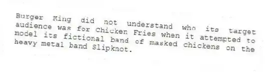 Burger King did not understand who its target audience was for Chicken Fries when it attempted to model its fictional band of masked chickens on the heavy metal band Slipknot.